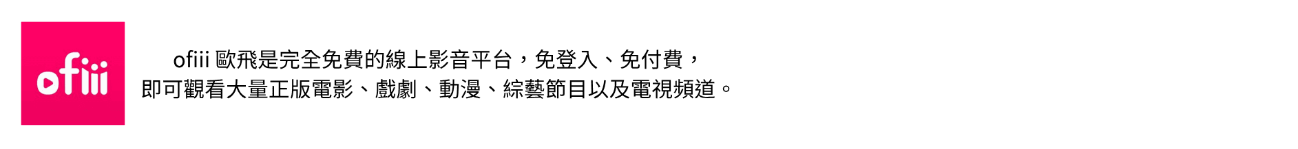 ofiii 歐飛是完全免費的線上影音平台,免登入、免付費,即可觀看大量正版電影、戲劇、動漫、綜藝節目以及電視頻道。